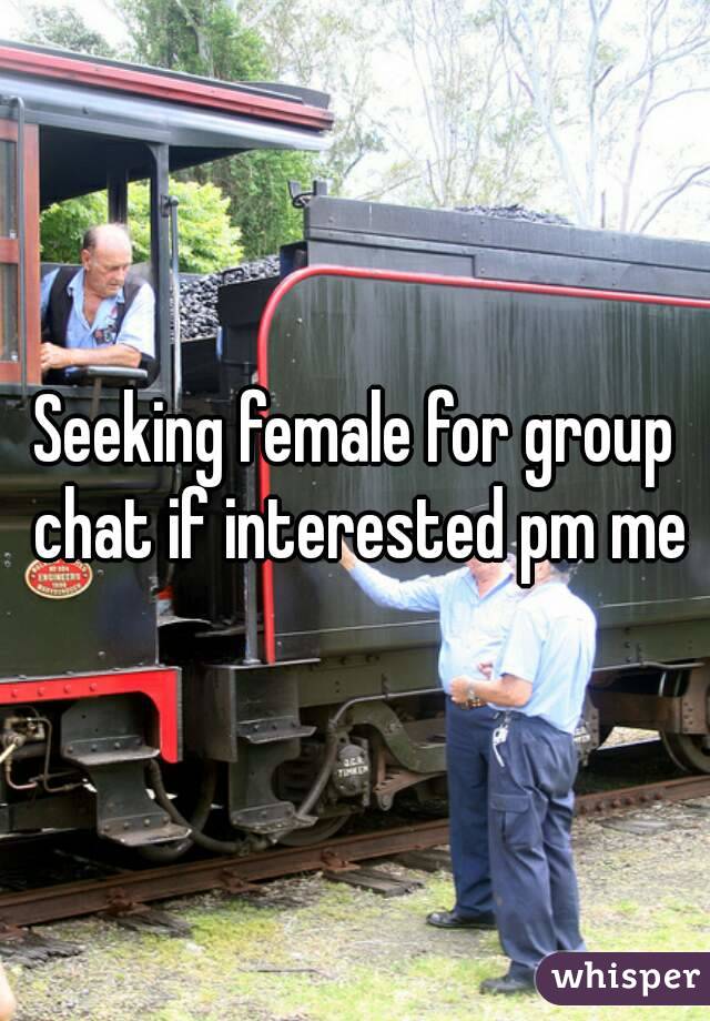 Seeking female for group chat if interested pm me