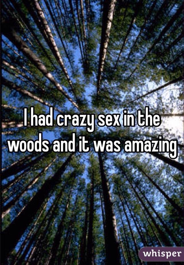 I had crazy sex in the woods and it was amazing 