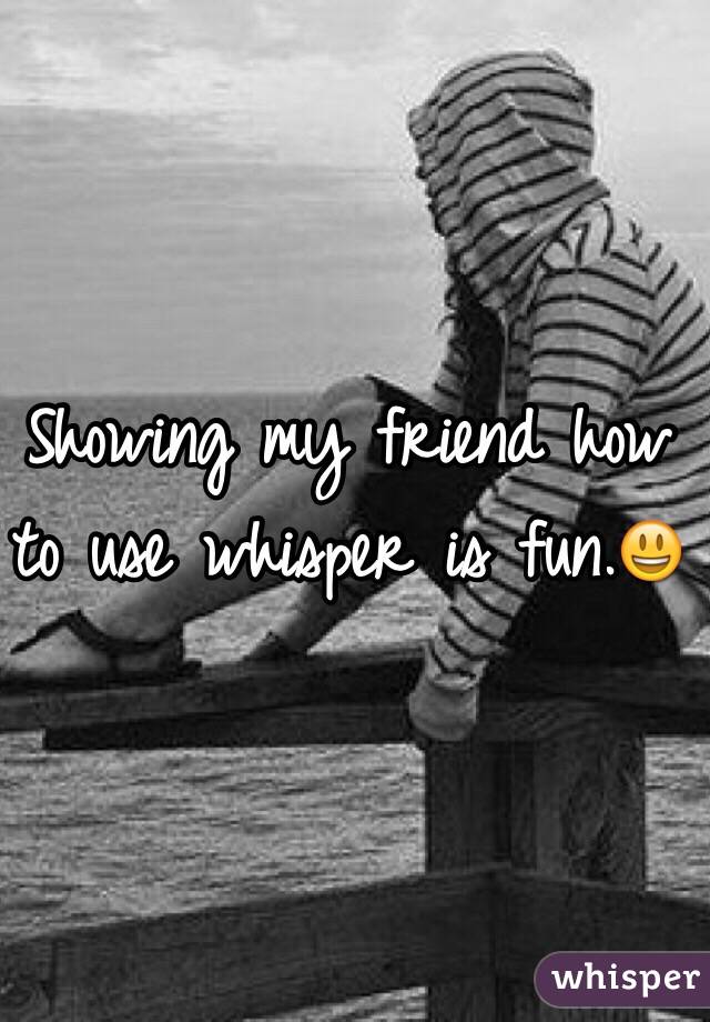 Showing my friend how to use whisper is fun.😃