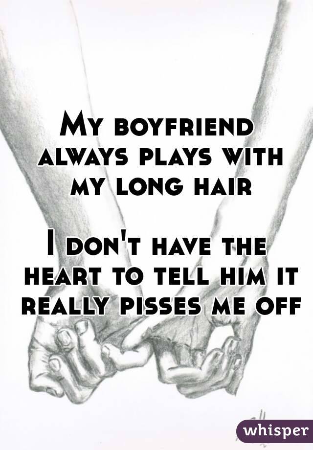 My boyfriend always plays with my long hair

I don't have the heart to tell him it really pisses me off