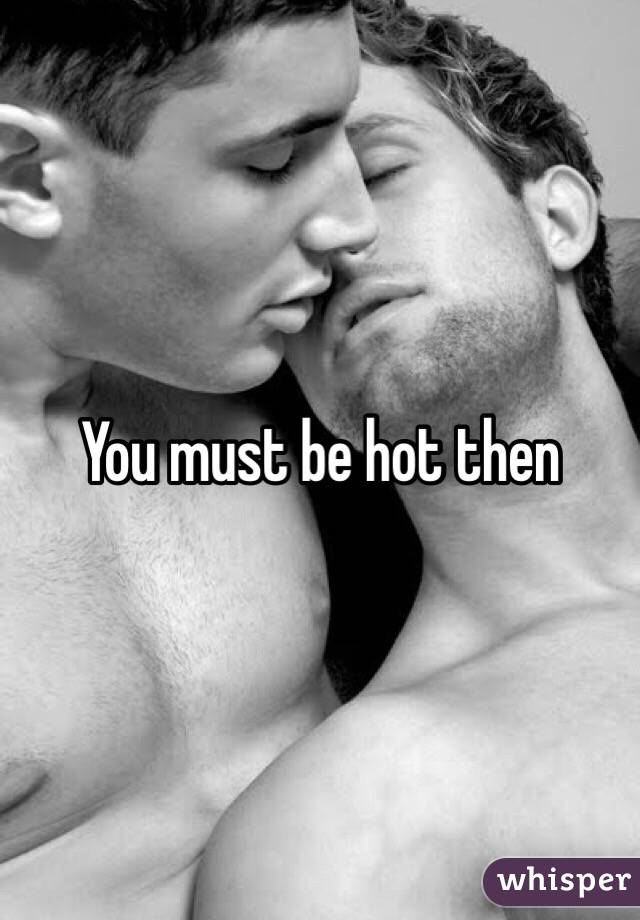 You must be hot then