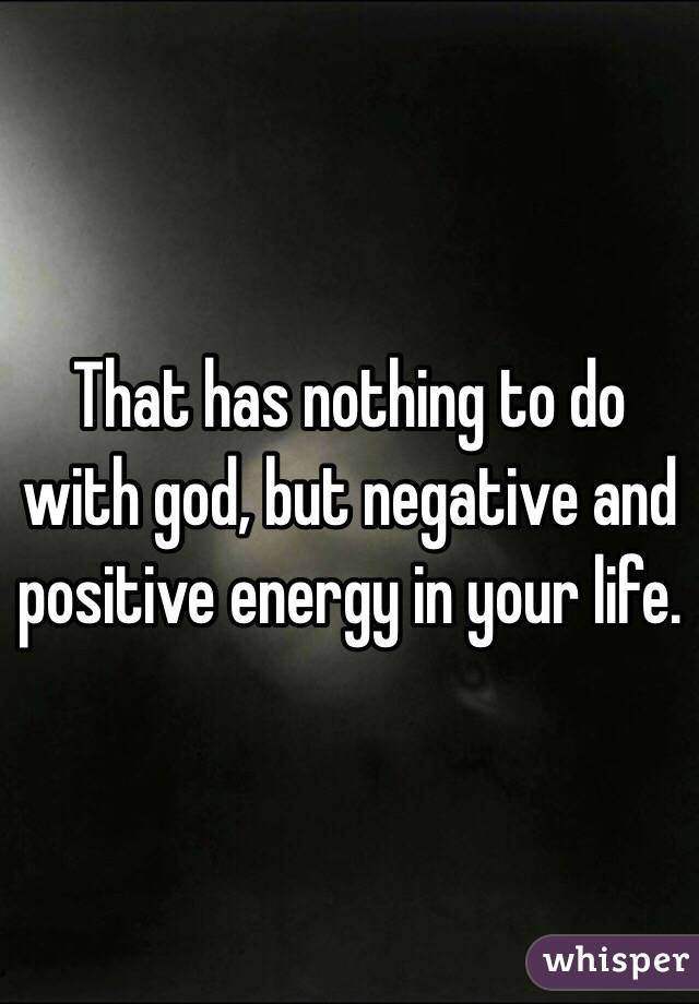 That has nothing to do with god, but negative and positive energy in your life. 