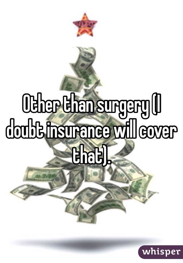 Other than surgery (I doubt insurance will cover that).