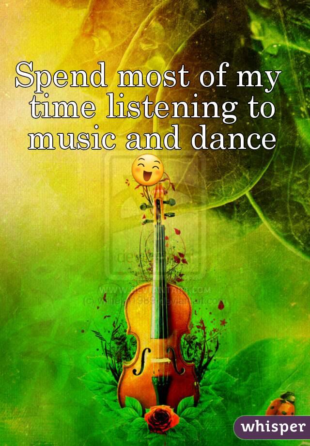 Spend most of my time listening to music and dance ðŸ˜„ 