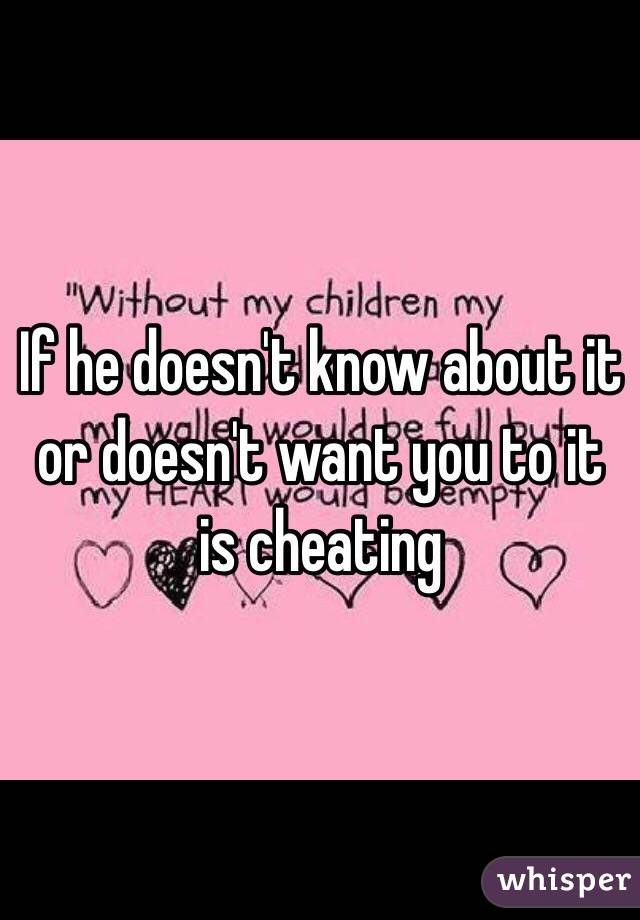 If he doesn't know about it or doesn't want you to it is cheating