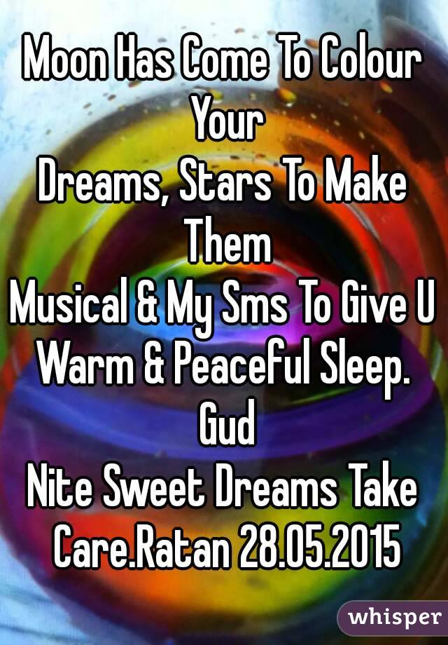 Moon Has Come To Colour Your
Dreams, Stars To Make Them
Musical & My Sms To Give U
Warm & Peaceful Sleep. Gud
Nite Sweet Dreams Take Care.Ratan 28.05.2015
