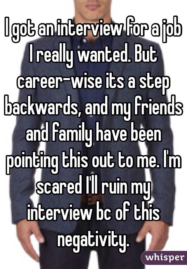 I got an interview for a job I really wanted. But career-wise its a step backwards, and my friends and family have been pointing this out to me. I'm scared I'll ruin my interview bc of this negativity.