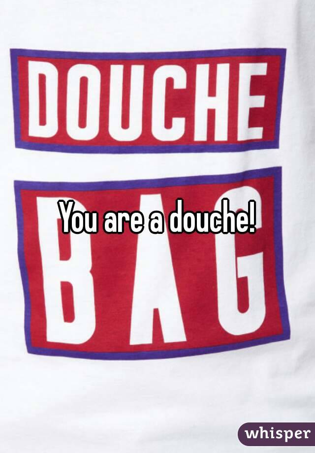 You are a douche!