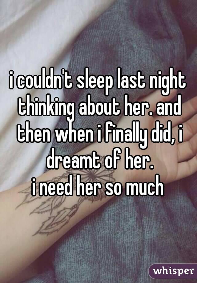 i couldn't sleep last night thinking about her. and then when i finally did, i dreamt of her.
i need her so much