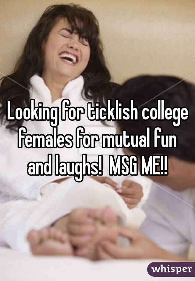 Looking for ticklish college females for mutual fun and laughs!  MSG ME!!