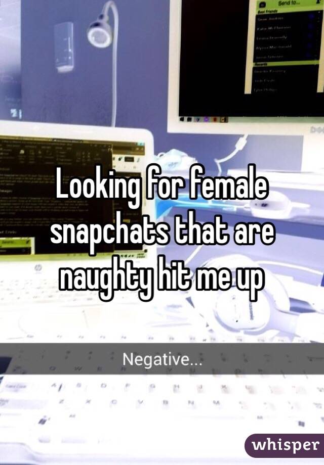 Looking for female snapchats that are naughty hit me up 