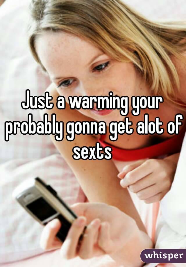 Just a warming your probably gonna get alot of sexts 