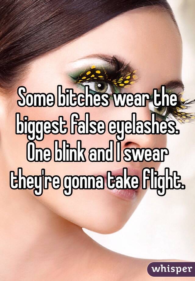 Some bitches wear the biggest false eyelashes. One blink and I swear they're gonna take flight. 