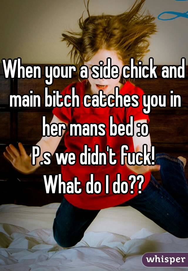 When your a side chick and main bitch catches you in her mans bed :o
P.s we didn't fuck!
What do I do??
