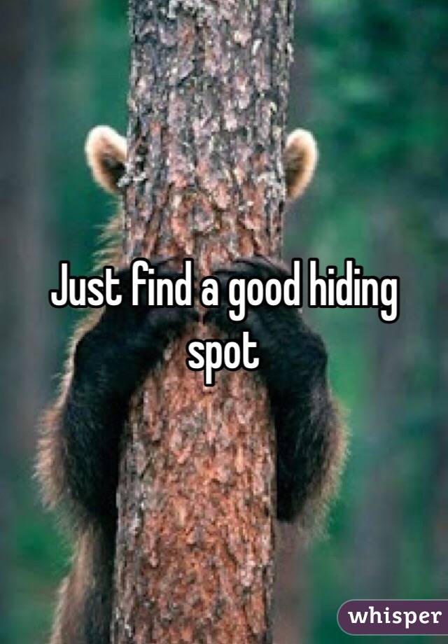 Just find a good hiding spot