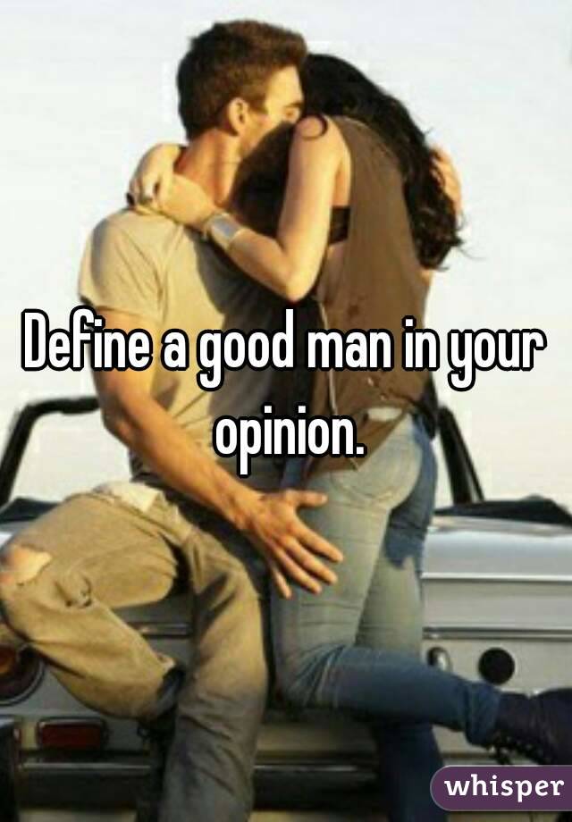 Define a good man in your opinion.