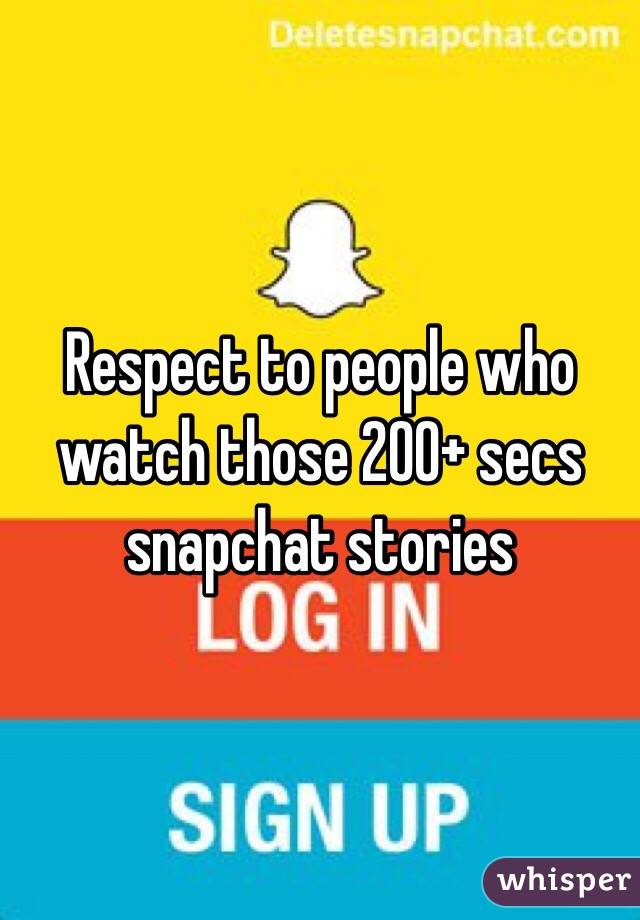 Respect to people who watch those 200+ secs snapchat stories 