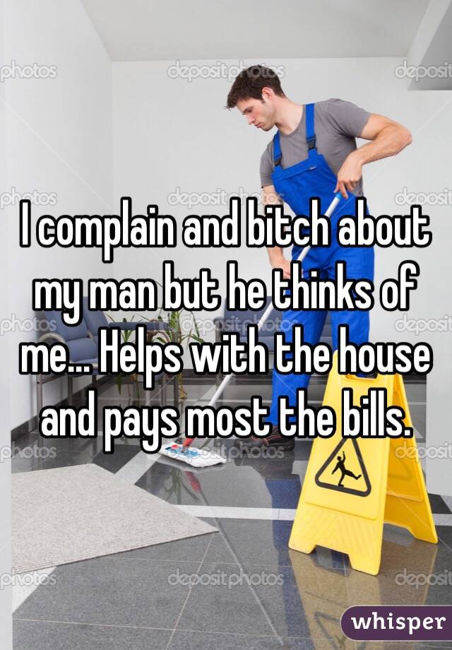 I complain and bitch about my man but he thinks of me... Helps with the house and pays most the bills. 