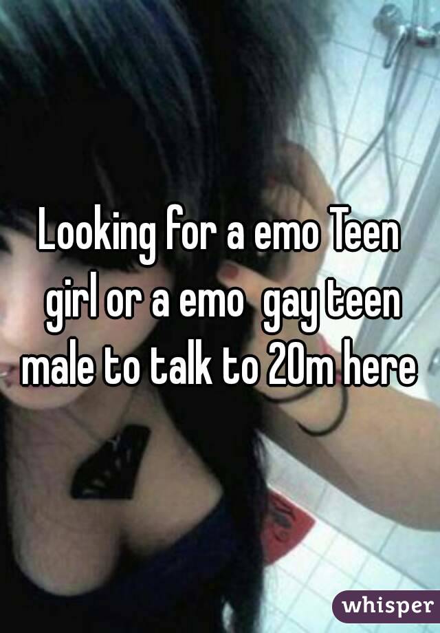 Looking for a emo Teen girl or a emo  gay teen male to talk to 20m here 