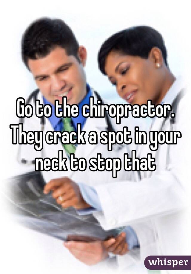 Go to the chiropractor. They crack a spot in your neck to stop that