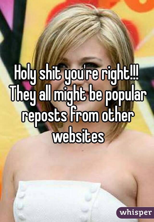 Holy shit you're right!!! They all might be popular reposts from other websites