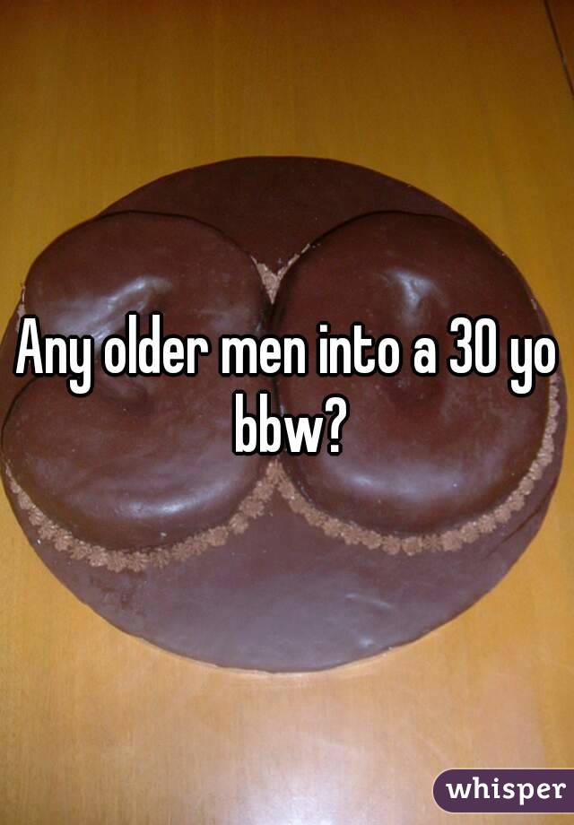Any older men into a 30 yo bbw?