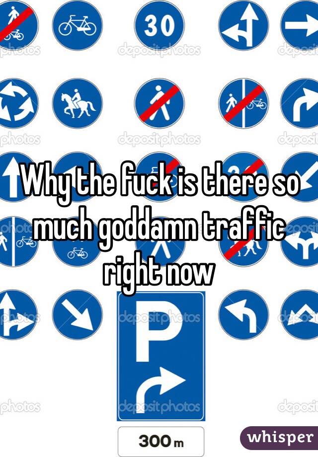 Why the fuck is there so much goddamn traffic right now