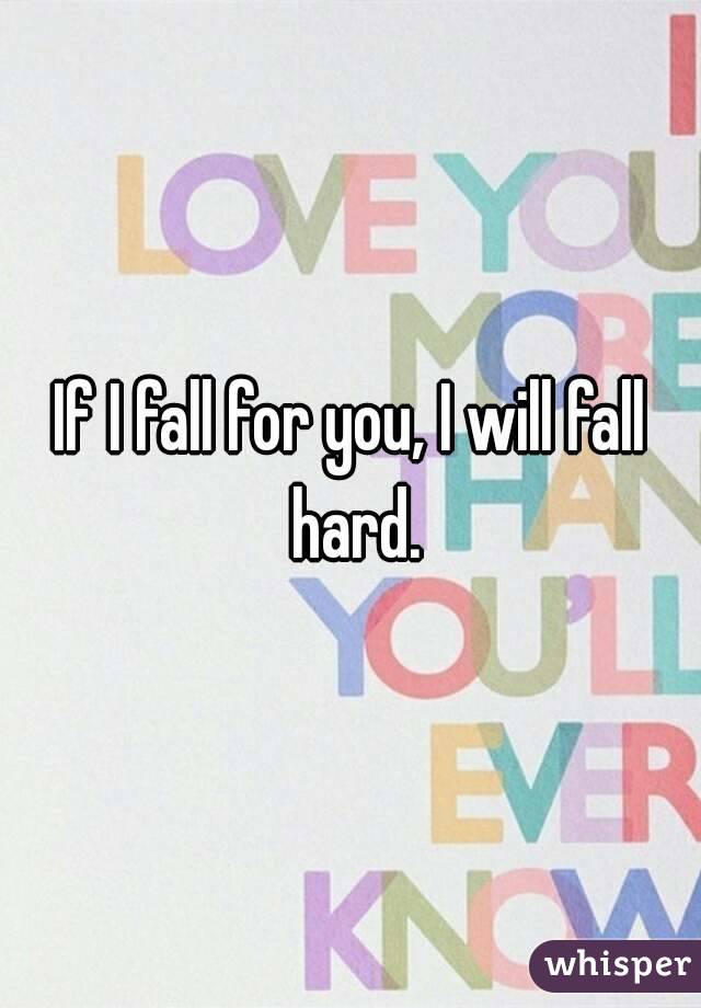 If I fall for you, I will fall hard.