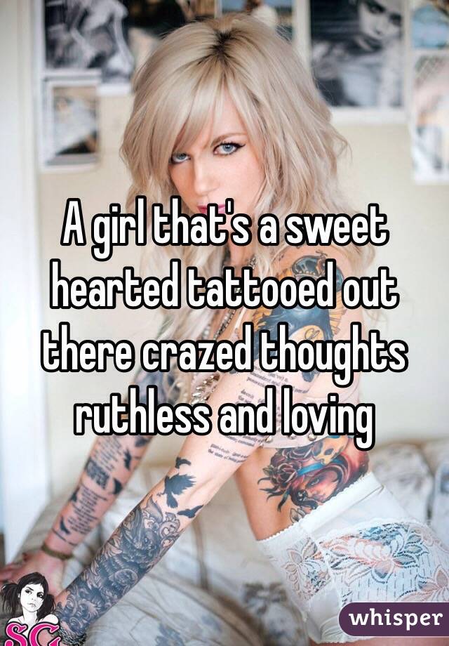 A girl that's a sweet hearted tattooed out there crazed thoughts ruthless and loving