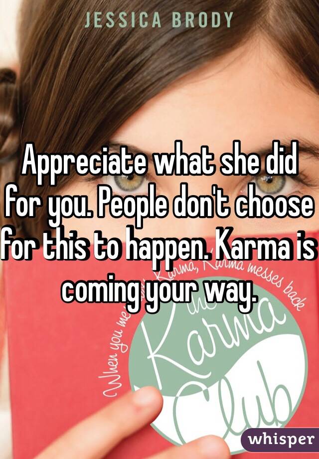 Appreciate what she did for you. People don't choose for this to happen. Karma is coming your way.