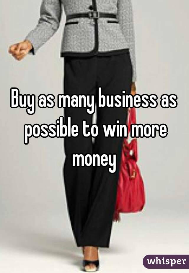 Buy as many business as possible to win more money 