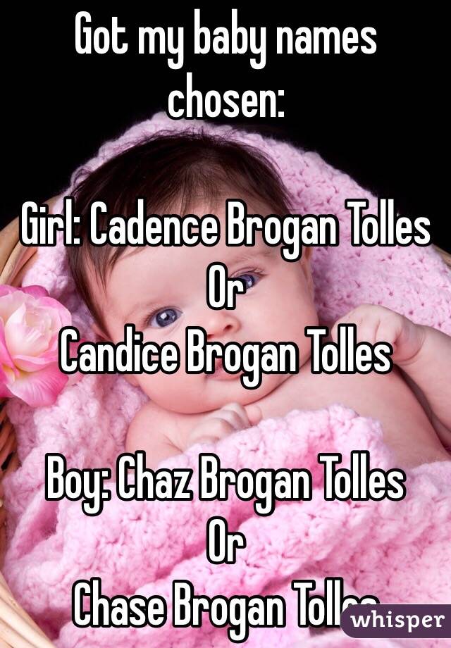 Got my baby names chosen:

Girl: Cadence Brogan Tolles
Or 
Candice Brogan Tolles

Boy: Chaz Brogan Tolles
Or 
Chase Brogan Tolles