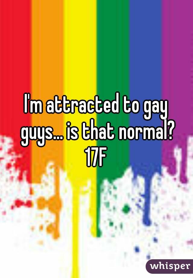 I'm attracted to gay guys... is that normal?
17F