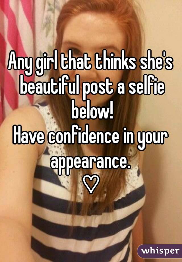 Any girl that thinks she's beautiful post a selfie below!
Have confidence in your appearance. 
♡