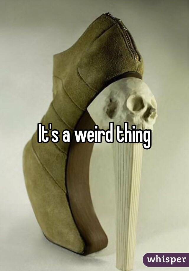 It's a weird thing