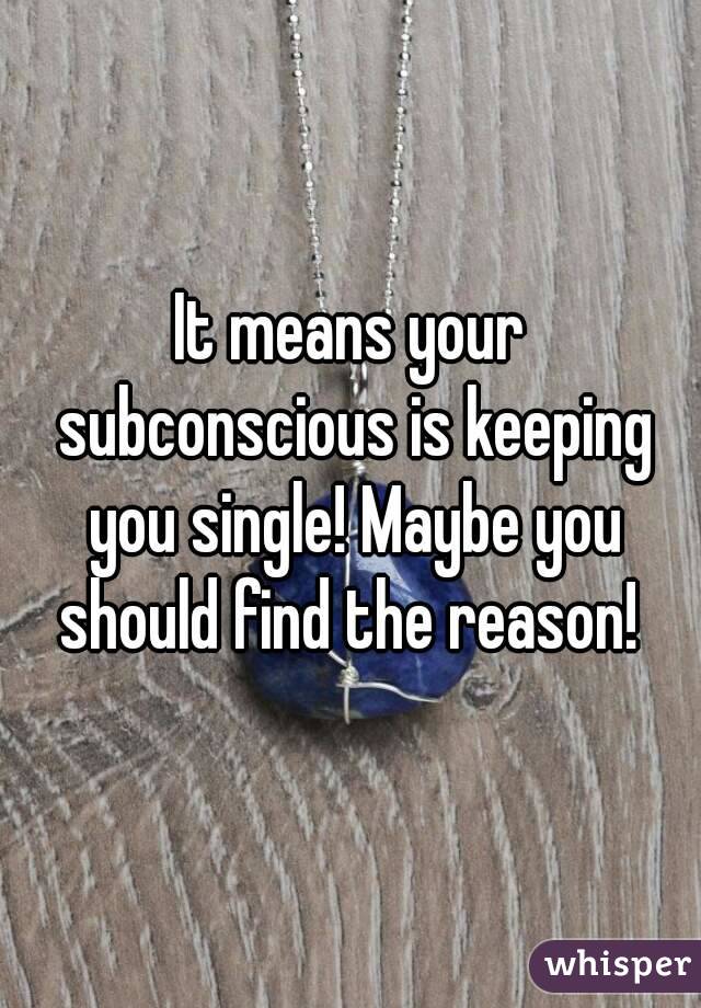 It means your subconscious is keeping you single! Maybe you should find the reason! 