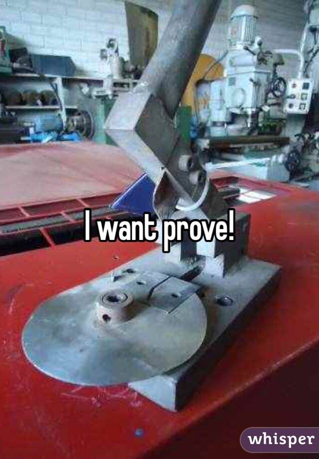 I want prove!