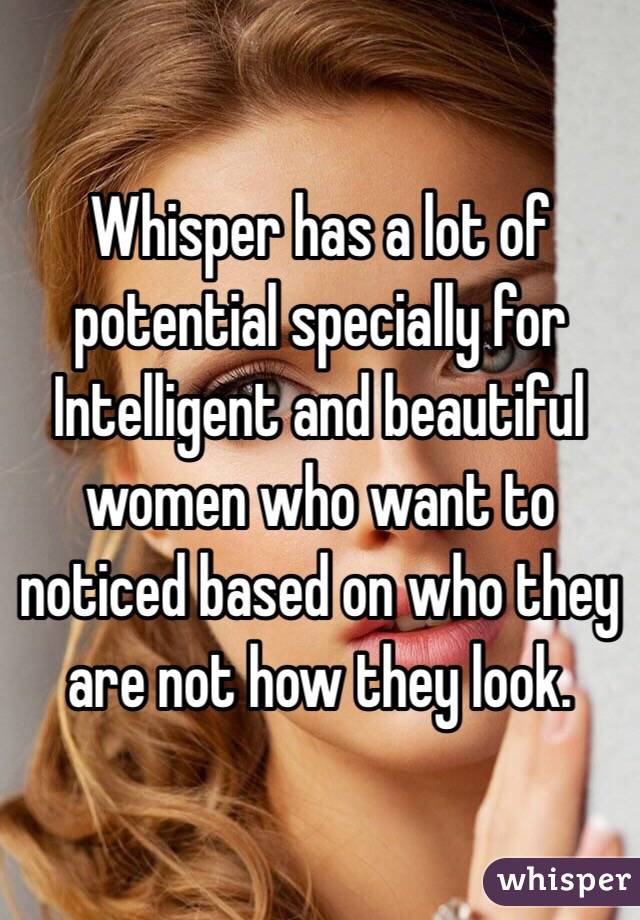 Whisper has a lot of potential specially for Intelligent and beautiful women who want to noticed based on who they are not how they look. 