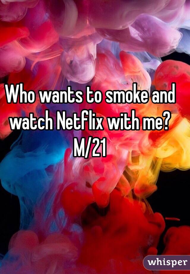 Who wants to smoke and watch Netflix with me? M/21
