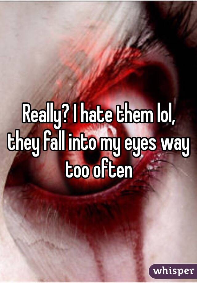 Really? I hate them lol, they fall into my eyes way too often 