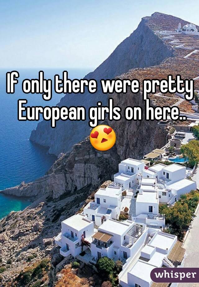 If only there were pretty European girls on here.. 😍