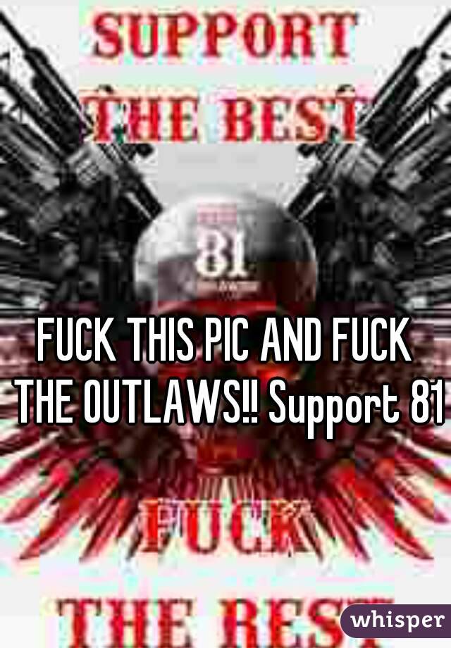FUCK THIS PIC AND FUCK THE OUTLAWS!! Support 81