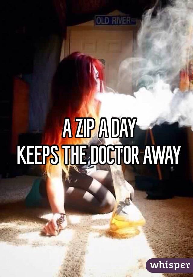 A ZIP A DAY 
KEEPS THE DOCTOR AWAY