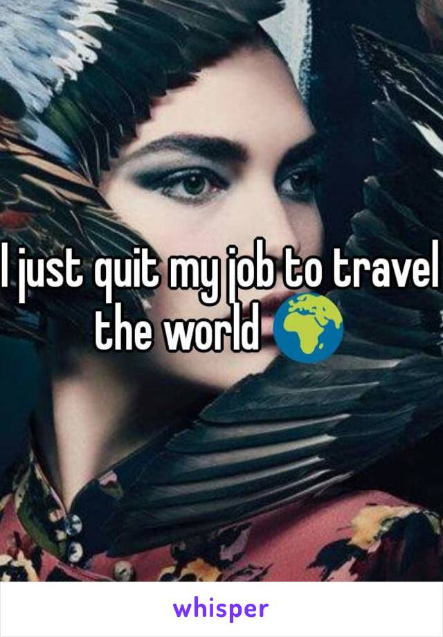 I just quit my job to travel the world 🌍 