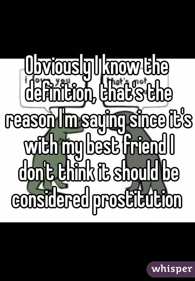Obviously I know the definition, that's the reason I'm saying since it's with my best friend I don't think it should be considered prostitution 