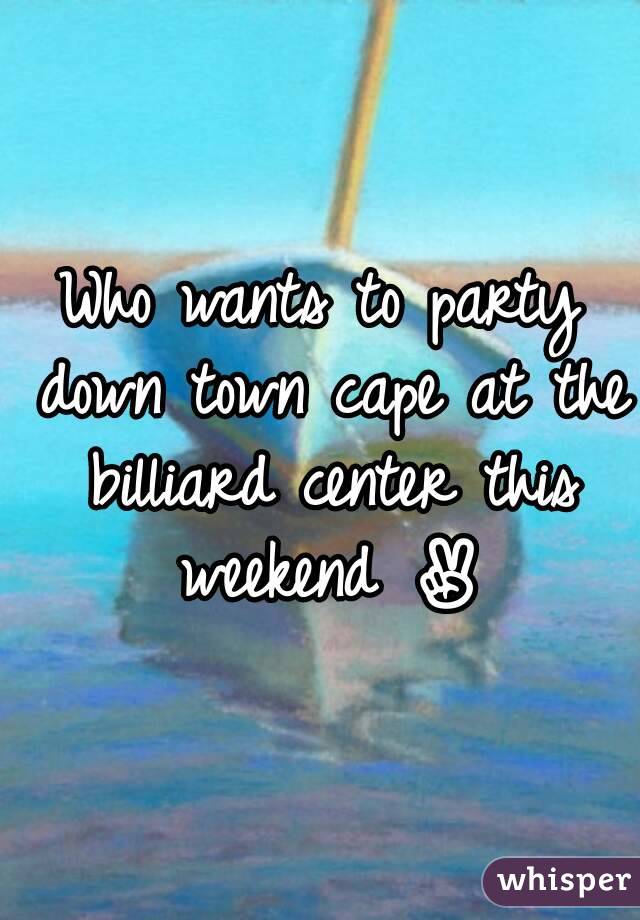 Who wants to party down town cape at the billiard center this weekend ✌