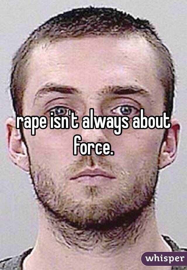 rape isn't always about force. 