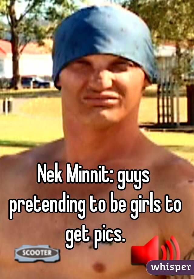Nek Minnit: guys pretending to be girls to get pics.