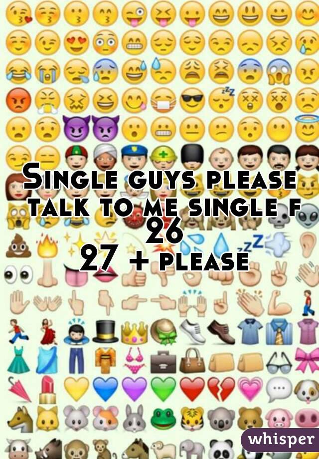 Single guys please talk to me single f 26
 27 + please