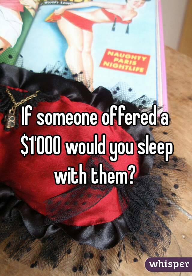 If someone offered a $1'000 would you sleep with them? 